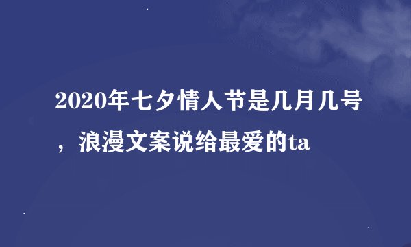 2020年七夕情人节是几月几号，浪漫文案说给最爱的ta