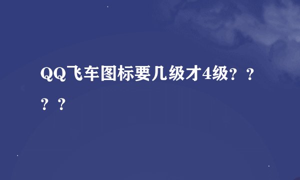 QQ飞车图标要几级才4级？？？？