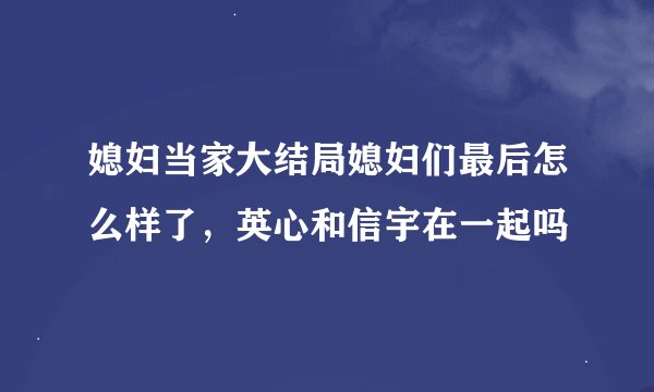 媳妇当家大结局媳妇们最后怎么样了，英心和信宇在一起吗