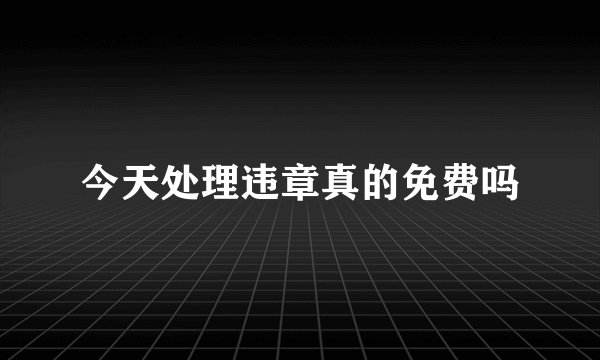 今天处理违章真的免费吗