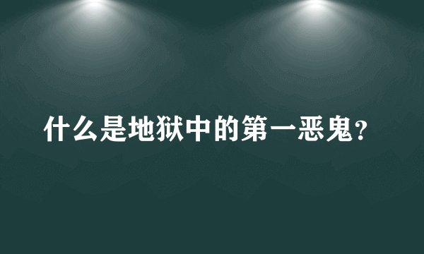 什么是地狱中的第一恶鬼？