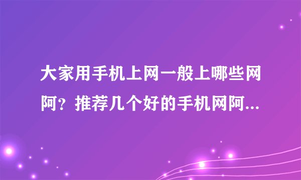 大家用手机上网一般上哪些网阿？推荐几个好的手机网阿！并说明一下这