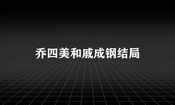 乔四美和戚成钢结局