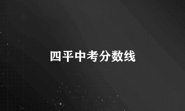 四平中考分数线