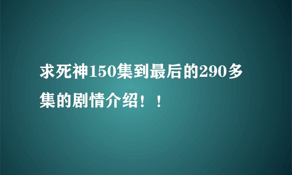求死神150集到最后的290多集的剧情介绍！！