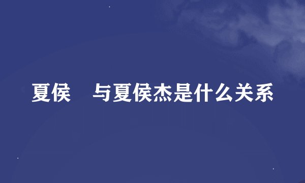 夏侯惇与夏侯杰是什么关系