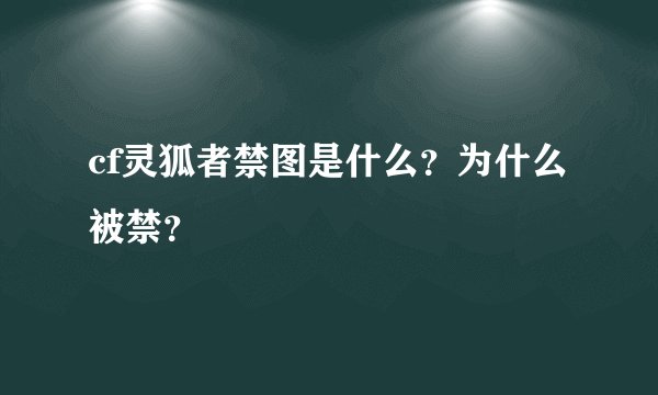 cf灵狐者禁图是什么？为什么被禁？