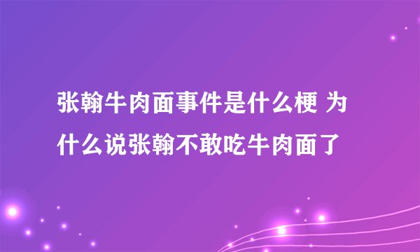 张翰牛肉面事件是什么梗 为什么说张翰不敢吃牛肉面了