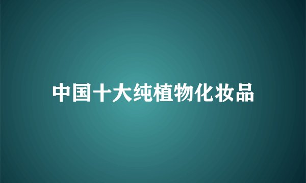 中国十大纯植物化妆品