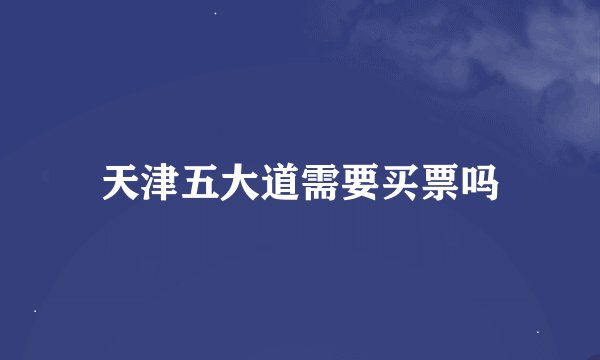 天津五大道需要买票吗
