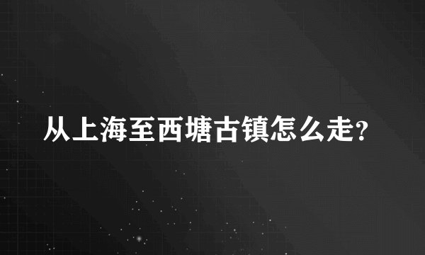 从上海至西塘古镇怎么走？