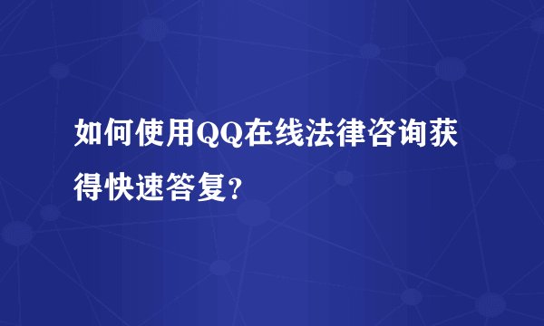 如何使用QQ在线法律咨询获得快速答复？