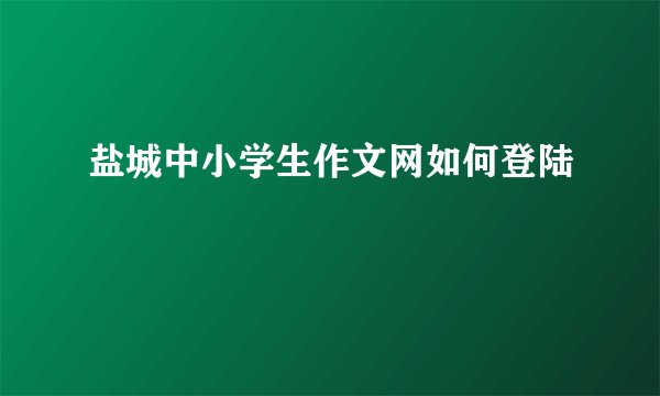 盐城中小学生作文网如何登陆