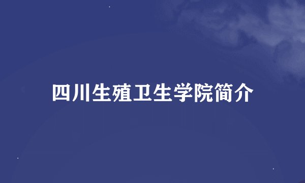 四川生殖卫生学院简介