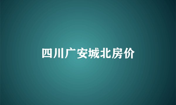 四川广安城北房价