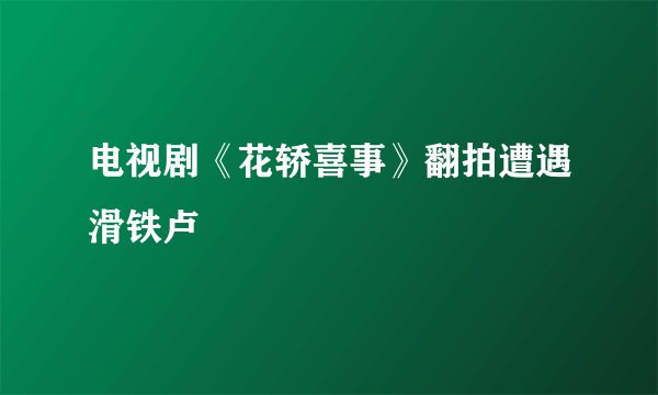 电视剧《花轿喜事》翻拍遭遇滑铁卢
