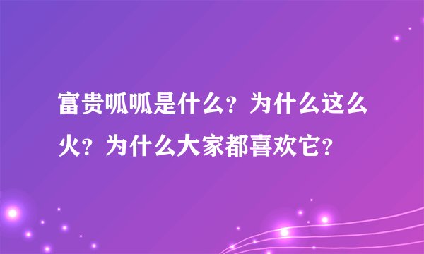 富贵呱呱是什么？为什么这么火？为什么大家都喜欢它？
