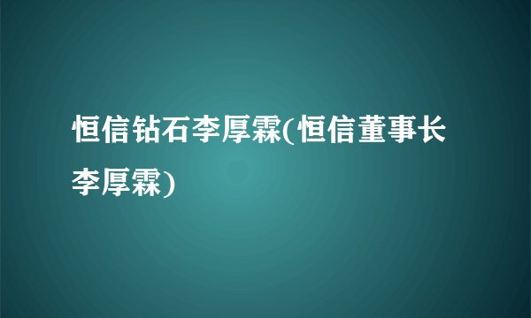 恒信钻石李厚霖(恒信董事长李厚霖)