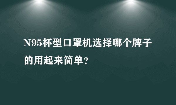 N95杯型口罩机选择哪个牌子的用起来简单？