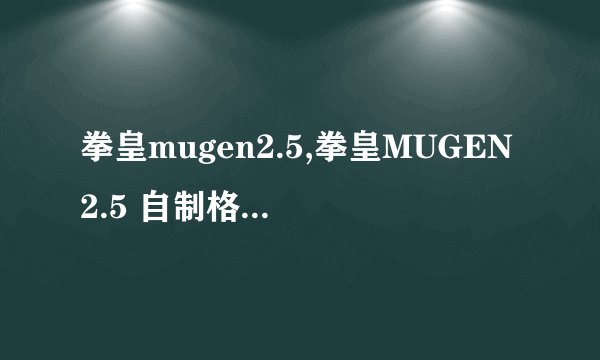 拳皇mugen2.5,拳皇MUGEN2.5 自制格斗游戏 收录诸多角色动作