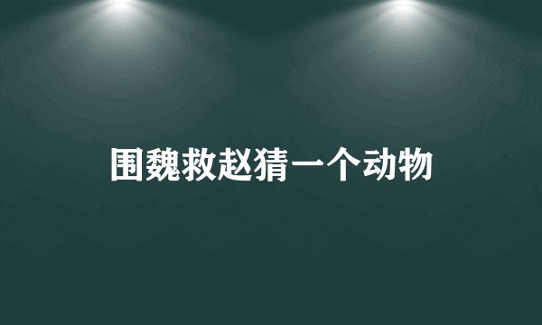 围魏救赵猜一个动物