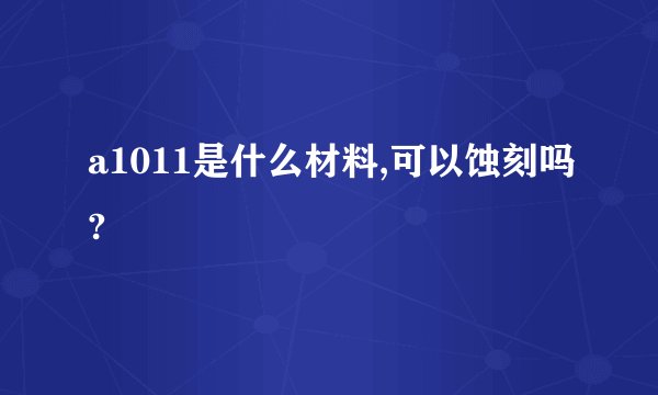 a1011是什么材料,可以蚀刻吗?
