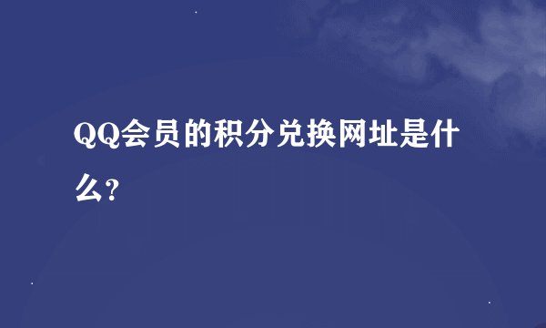 QQ会员的积分兑换网址是什么？
