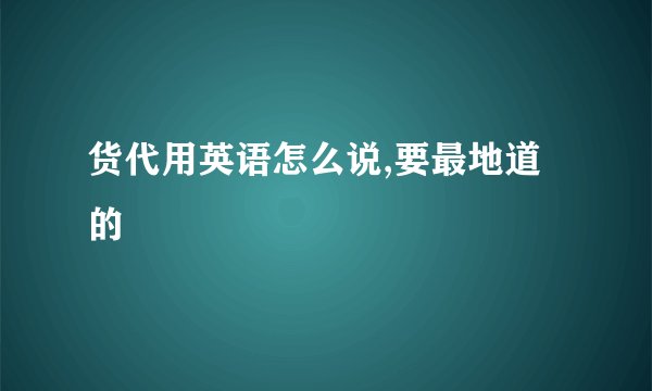 货代用英语怎么说,要最地道的
