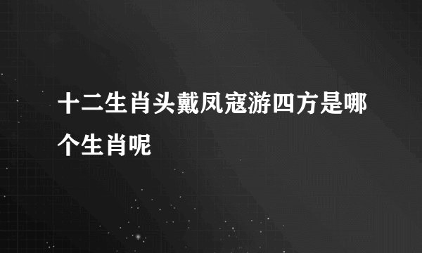 十二生肖头戴凤寇游四方是哪个生肖呢
