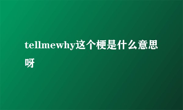 tellmewhy这个梗是什么意思呀