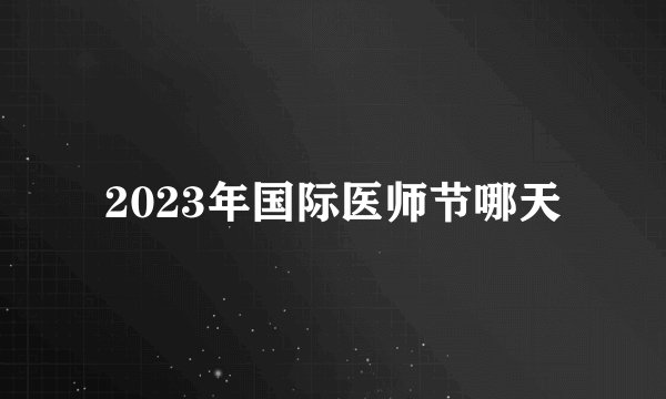 2023年国际医师节哪天