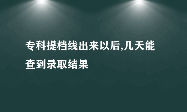 专科提档线出来以后,几天能查到录取结果