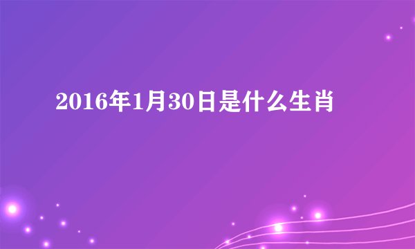2016年1月30日是什么生肖