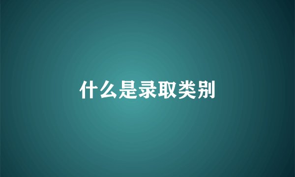 什么是录取类别