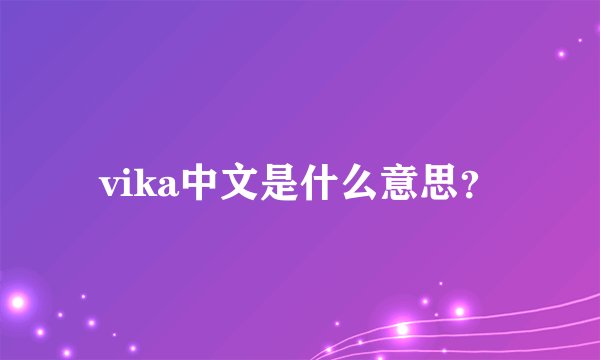 vika中文是什么意思？
