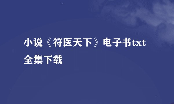 小说《符医天下》电子书txt全集下载