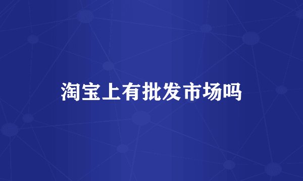 淘宝上有批发市场吗