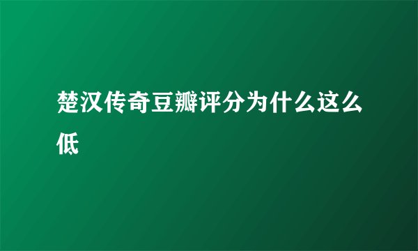 楚汉传奇豆瓣评分为什么这么低