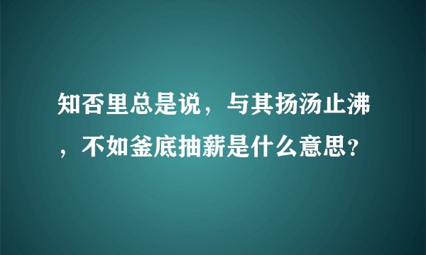 知否里总是说，与其扬汤止沸，不如釜底抽薪是什么意思？