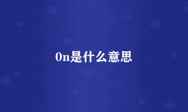 0n是什么意思