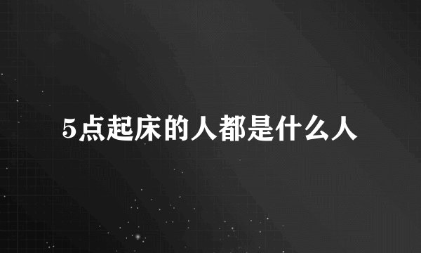 5点起床的人都是什么人