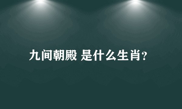 九间朝殿 是什么生肖？