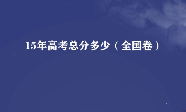15年高考总分多少（全国卷）