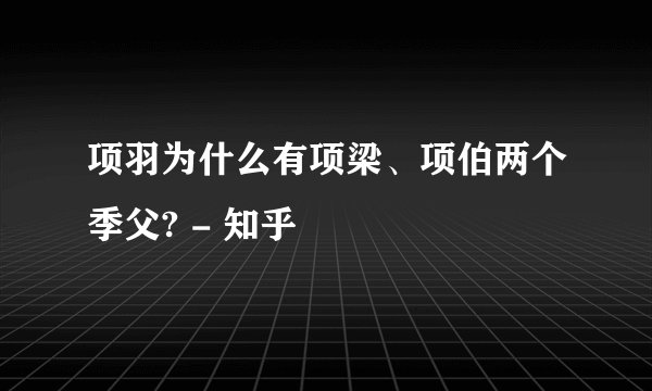 项羽为什么有项梁、项伯两个季父? - 知乎