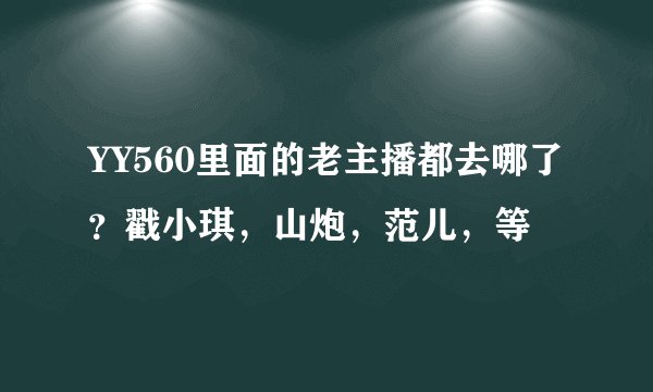 YY560里面的老主播都去哪了？戳小琪，山炮，范儿，等