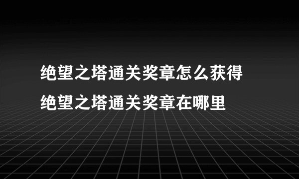 绝望之塔通关奖章怎么获得 绝望之塔通关奖章在哪里