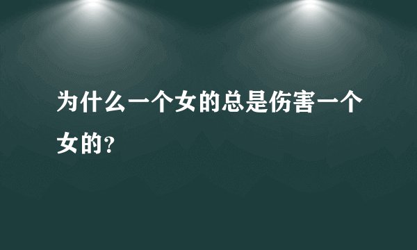 为什么一个女的总是伤害一个女的？