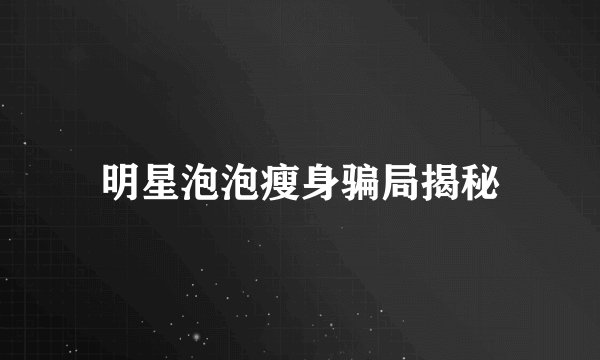 明星泡泡瘦身骗局揭秘