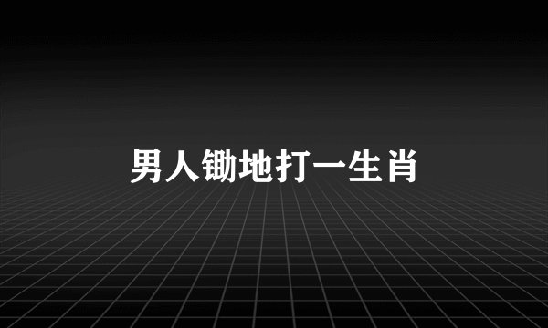 男人锄地打一生肖