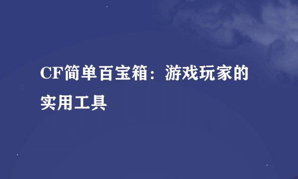 CF简单百宝箱：游戏玩家的实用工具